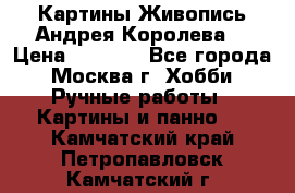 Картины Живопись Андрея Королева. › Цена ­ 9 000 - Все города, Москва г. Хобби. Ручные работы » Картины и панно   . Камчатский край,Петропавловск-Камчатский г.